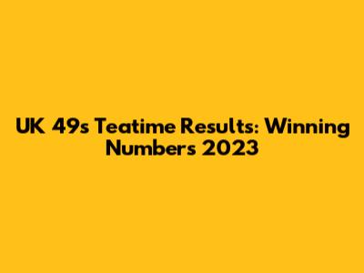 UK 49s Teatime Results: Winning Numbers 2023