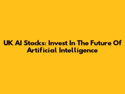 UK AI Stocks: Invest In The Future Of Artificial Intelligence
