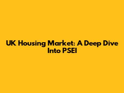 UK Housing Market: A Deep Dive Into PSEI
