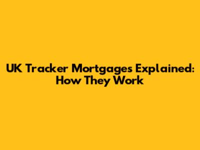UK Tracker Mortgages Explained: How They Work