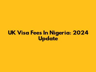 UK Visa Fees In Nigeria: 2024 Update