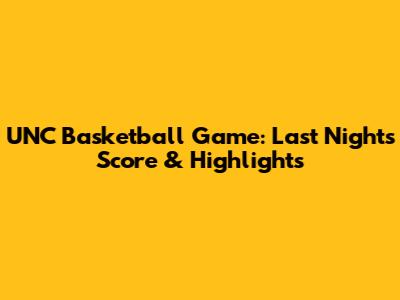UNC Basketball Game: Last Night's Score & Highlights