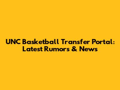 UNC Basketball Transfer Portal: Latest Rumors & News