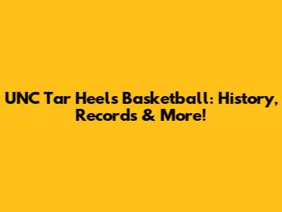 UNC Tar Heels Basketball: History, Records & More!