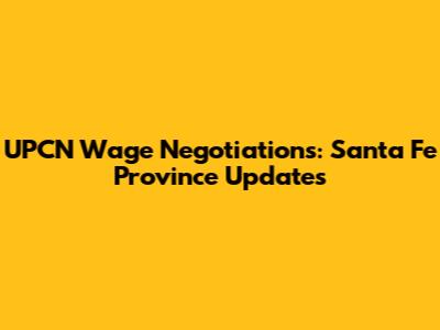 UPCN Wage Negotiations: Santa Fe Province Updates