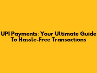 UPI Payments: Your Ultimate Guide To Hassle-Free Transactions