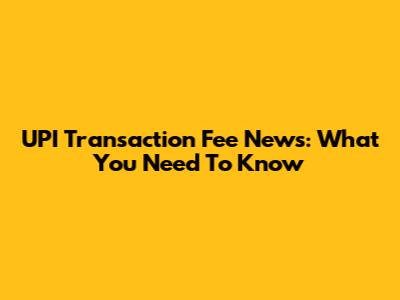 UPI Transaction Fee News: What You Need To Know