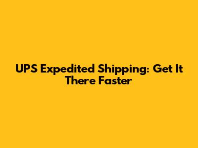 UPS Expedited Shipping: Get It There Faster