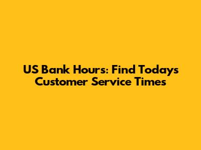 US Bank Hours: Find Today's Customer Service Times