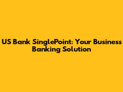 US Bank SinglePoint: Your Business Banking Solution