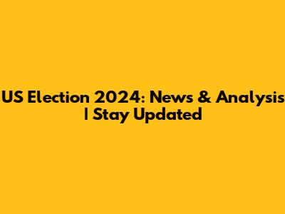 US Election 2024: News & Analysis | Stay Updated