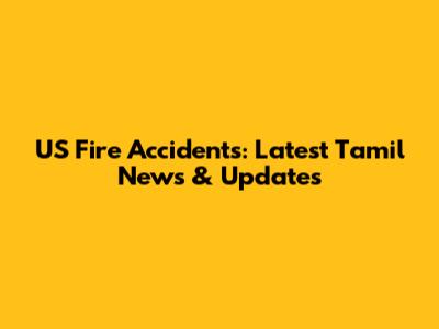 US Fire Accidents: Latest Tamil News & Updates