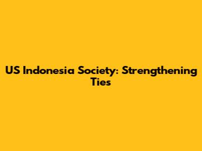 US Indonesia Society: Strengthening Ties