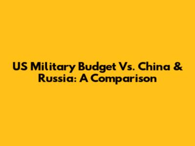 US Military Budget Vs. China & Russia: A Comparison