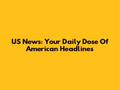 US News: Your Daily Dose Of American Headlines