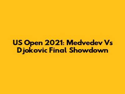 US Open 2021: Medvedev Vs Djokovic Final Showdown