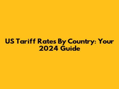 US Tariff Rates By Country: Your 2024 Guide