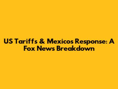US Tariffs & Mexico's Response: A Fox News Breakdown