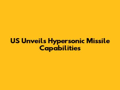 US Unveils Hypersonic Missile Capabilities