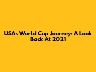 USA's World Cup Journey: A Look Back At 2021