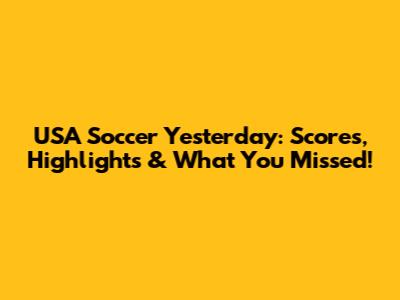USA Soccer Yesterday: Scores, Highlights & What You Missed!