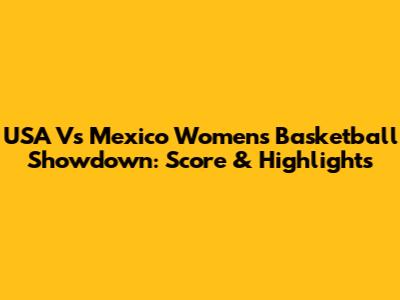 USA Vs Mexico Women's Basketball Showdown: Score & Highlights