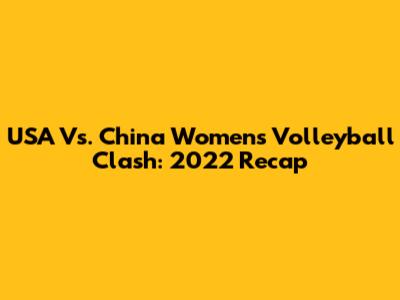USA Vs. China Women's Volleyball Clash: 2022 Recap