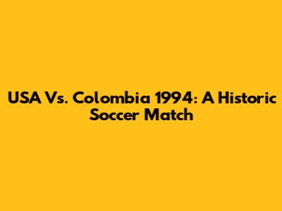 USA Vs. Colombia 1994: A Historic Soccer Match