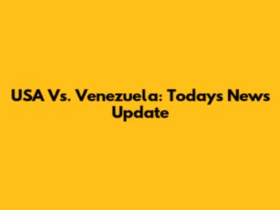 USA Vs. Venezuela: Today's News Update