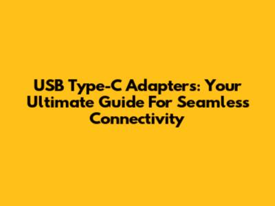 USB Type-C Adapters: Your Ultimate Guide For Seamless Connectivity