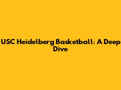 USC Heidelberg Basketball: A Deep Dive