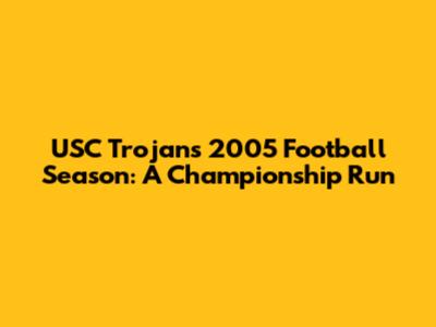 USC Trojans 2005 Football Season: A Championship Run