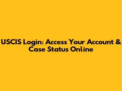 USCIS Login: Access Your Account & Case Status Online