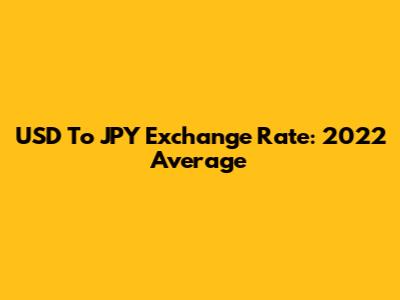 USD To JPY Exchange Rate: 2022 Average