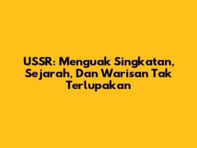 USSR: Menguak Singkatan, Sejarah, Dan Warisan Tak Terlupakan