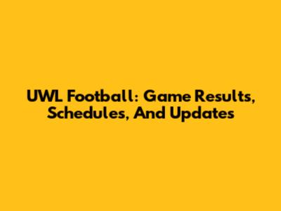 UWL Football: Game Results, Schedules, And Updates