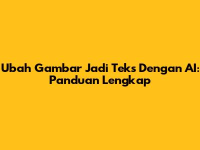 Ubah Gambar Jadi Teks Dengan AI: Panduan Lengkap