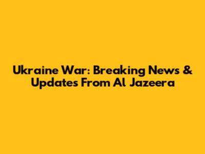 Ukraine War: Breaking News & Updates From Al Jazeera