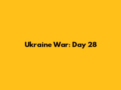 Ukraine War: Day 28