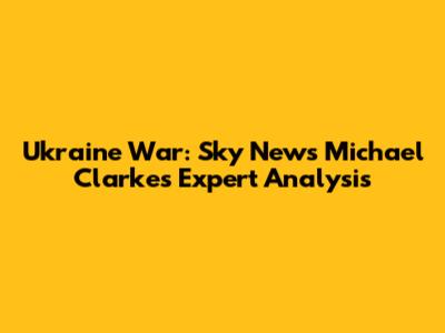 Ukraine War: Sky News' Michael Clarke's Expert Analysis