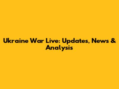 Ukraine War Live: Updates, News & Analysis