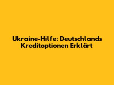 Ukraine-Hilfe: Deutschlands Kreditoptionen Erklärt