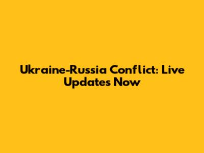 Ukraine-Russia Conflict: Live Updates Now
