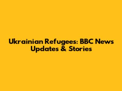 Ukrainian Refugees: BBC News Updates & Stories