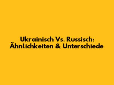 Ukrainisch Vs. Russisch: Ähnlichkeiten & Unterschiede