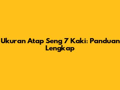 Ukuran Atap Seng 7 Kaki: Panduan Lengkap