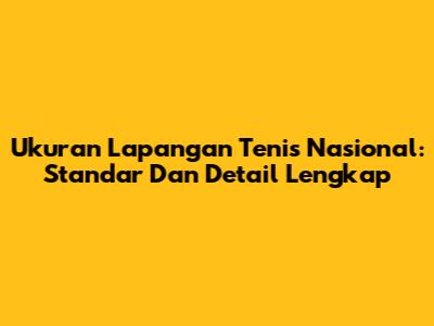 Ukuran Lapangan Tenis Nasional: Standar Dan Detail Lengkap