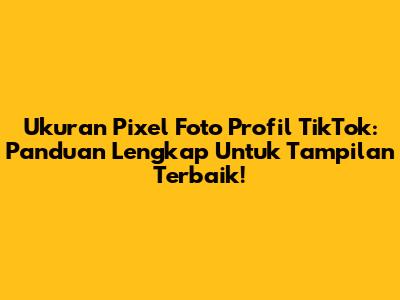 Ukuran Pixel Foto Profil TikTok: Panduan Lengkap Untuk Tampilan Terbaik!