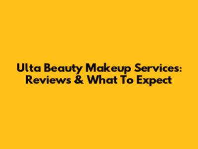 Ulta Beauty Makeup Services: Reviews & What To Expect