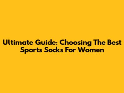 Ultimate Guide: Choosing The Best Sports Socks For Women